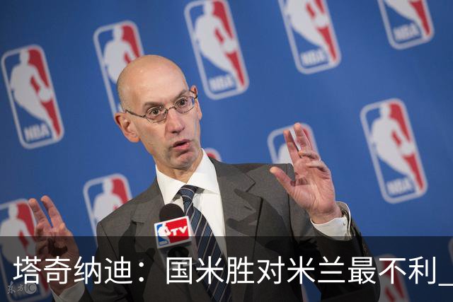 塔奇纳迪：国米胜对米兰最不利 两人将成胜负手